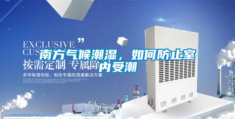 南方氣候潮濕，如何防止室內受潮