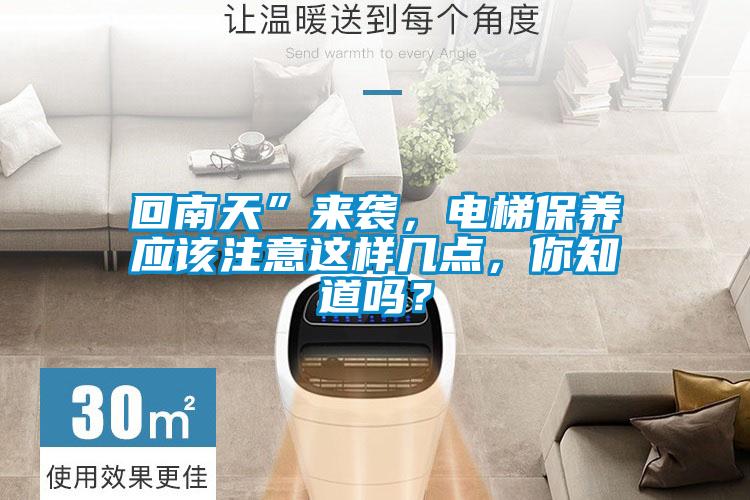 回南天”來襲，電梯保養(yǎng)應(yīng)該注意這樣幾點(diǎn)，你知道嗎？