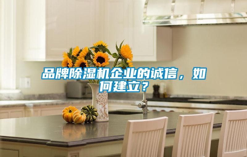 品牌除濕機企業(yè)的誠信，如何建立？
