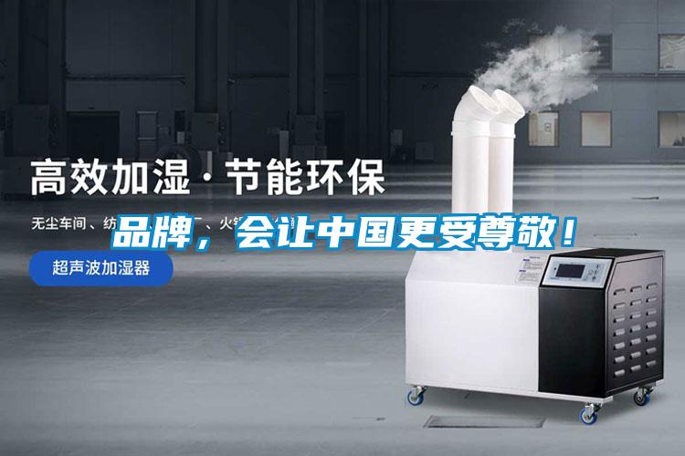 品牌，會讓中國更受尊敬！