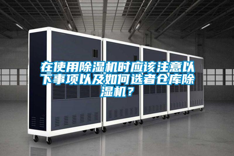 在使用除濕機(jī)時(shí)應(yīng)該注意以下事項(xiàng)以及如何選者倉(cāng)庫(kù)除濕機(jī)？