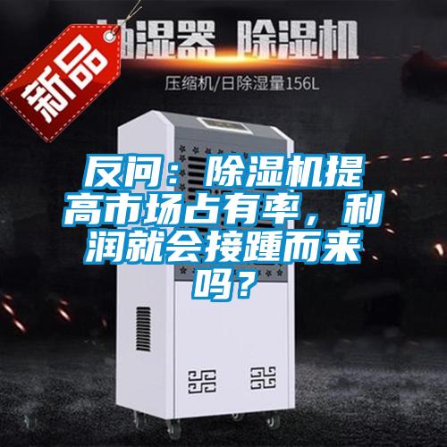 反問：除濕機(jī)提高市場占有率，利潤就會(huì)接踵而來嗎？