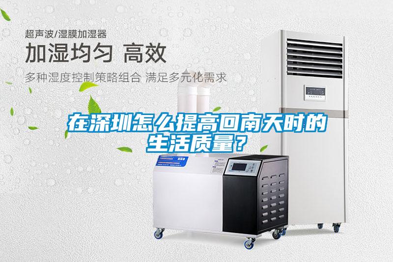 在深圳怎么提高回南天時的生活質(zhì)量？