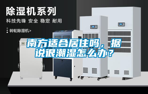 南方適合居住嗎，據(jù)說很潮濕怎么辦？