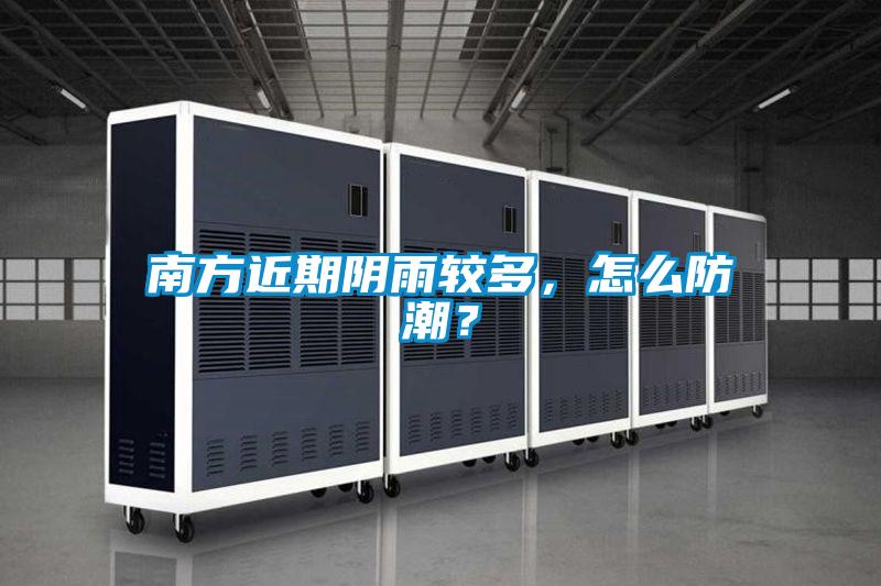 南方近期陰雨較多，怎么防潮？