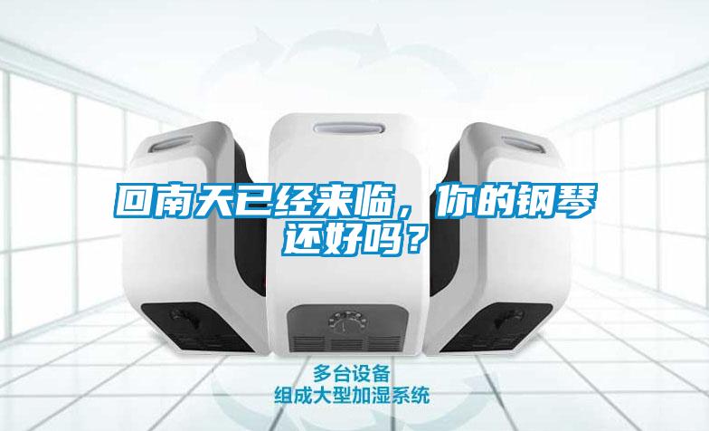 回南天已經(jīng)來臨，你的鋼琴還好嗎？