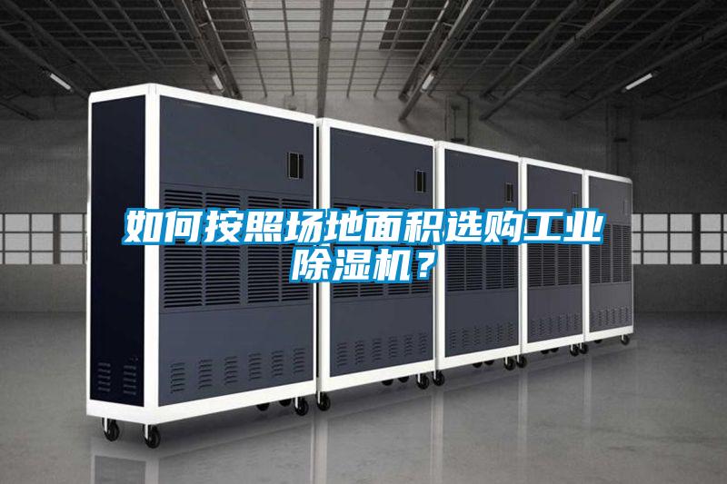 如何按照?qǐng)龅孛娣e選購(gòu)工業(yè)除濕機(jī)？