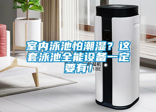 室內(nèi)泳池怕潮濕？這套泳池全能設(shè)備一定要有！