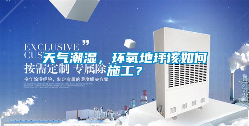 天氣潮濕，環(huán)氧地坪該如何施工？