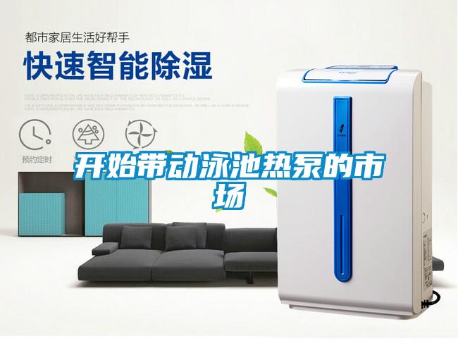 開始帶動泳池?zé)岜玫氖袌?/></p>
						    <p style=