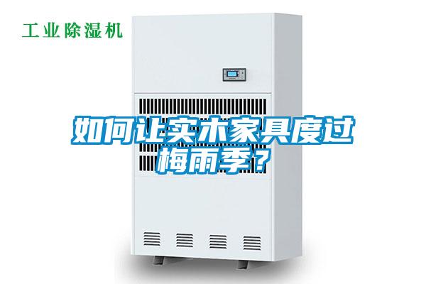 如何讓實(shí)木家具度過(guò)梅雨季？