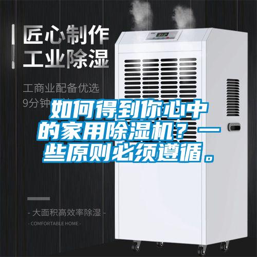 如何得到你心中的家用除濕機？一些原則必須遵循。