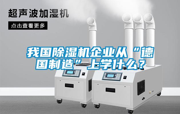 我國除濕機(jī)企業(yè)從“德國制造”上學(xué)什么？