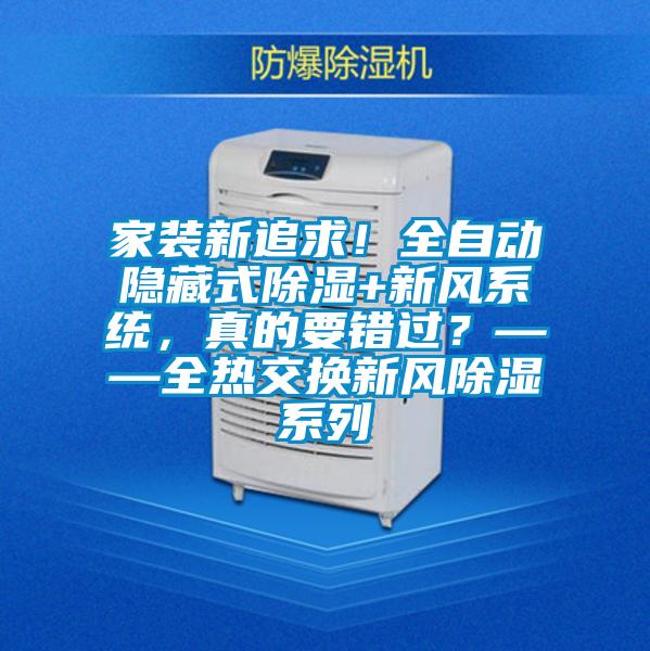 家裝新追求！全自動隱藏式除濕+新風(fēng)系統(tǒng)，真的要錯過？——全熱交換新風(fēng)除濕系列