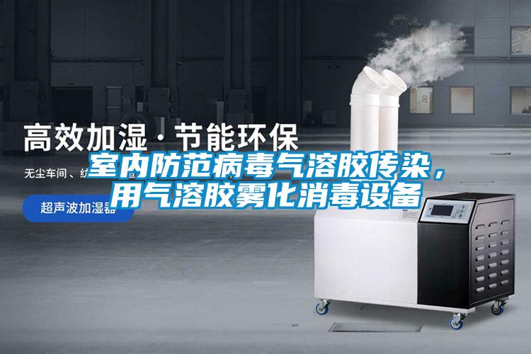 室內(nèi)防范病毒氣溶膠傳染，用氣溶膠霧化消毒設(shè)備