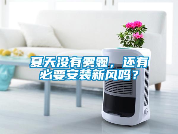 夏天沒(méi)有霧霾，還有必要安裝新風(fēng)嗎？