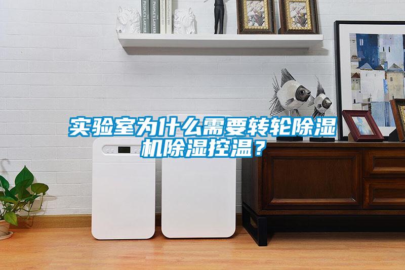 實驗室為什么需要轉輪除濕機除濕控溫？