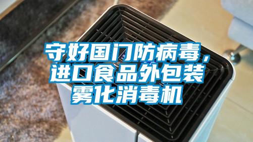 守好國門防病毒，進口食品外包裝霧化消毒機