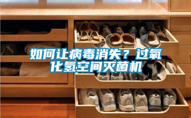 如何讓病毒消失？過氧化氫空間滅菌機(jī)