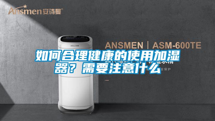 如何合理健康的使用加濕器？需要注意什么