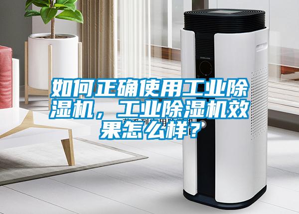 如何正確使用工業(yè)除濕機(jī)，工業(yè)除濕機(jī)效果怎么樣？