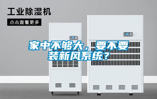 家中不夠大，要不要裝新風(fēng)系統(tǒng)？