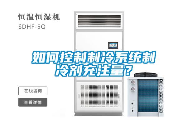 如何控制制冷系統(tǒng)制冷劑充注量？