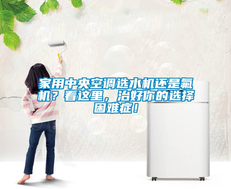 家用中央空調(diào)選水機(jī)還是氟機(jī)？看這里，治好你的選擇困難癥！