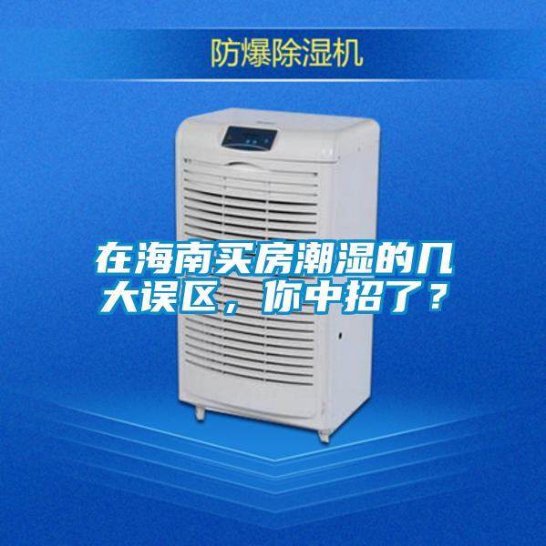在海南買房潮濕的幾大誤區(qū)，你中招了？