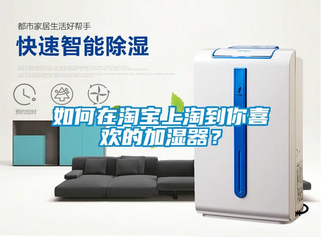 如何在淘寶上淘到你喜歡的加濕器？