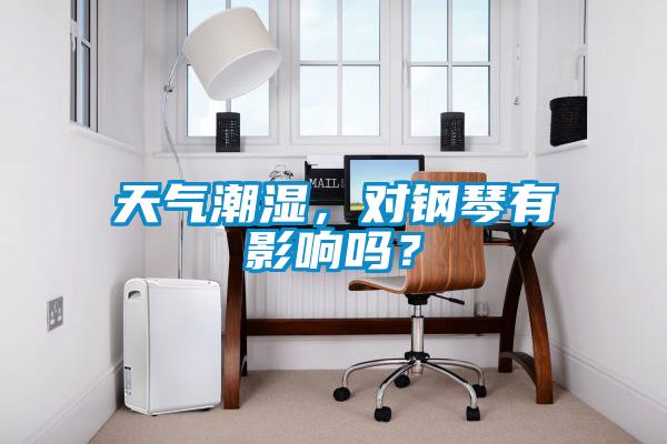 天氣潮濕，對(duì)鋼琴有影響嗎？