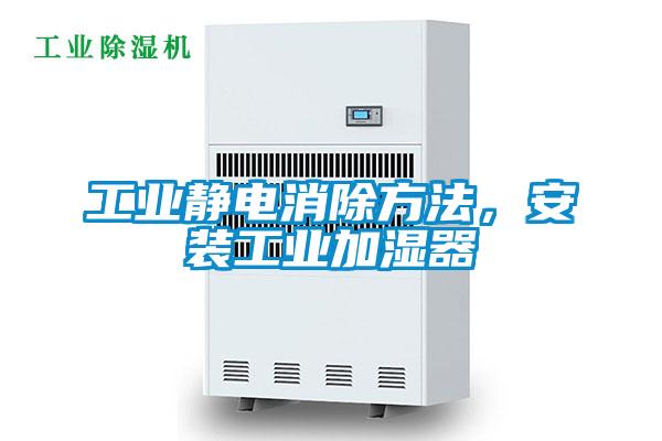 工業(yè)靜電消除方法，安裝工業(yè)加濕器