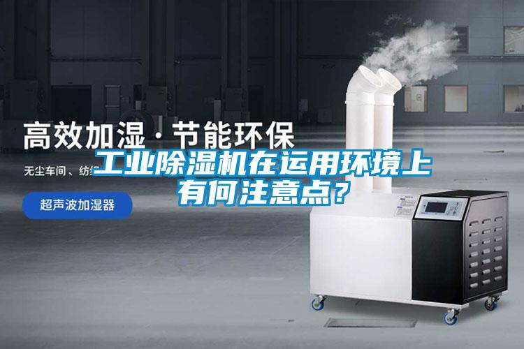 工業(yè)除濕機(jī)在運(yùn)用環(huán)境上有何注意點(diǎn)？
