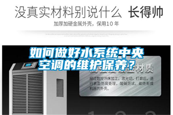 如何做好水系統(tǒng)中央空調(diào)的維護(hù)保養(yǎng)？