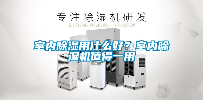 室內(nèi)除濕用什么好？室內(nèi)除濕機(jī)值得一用