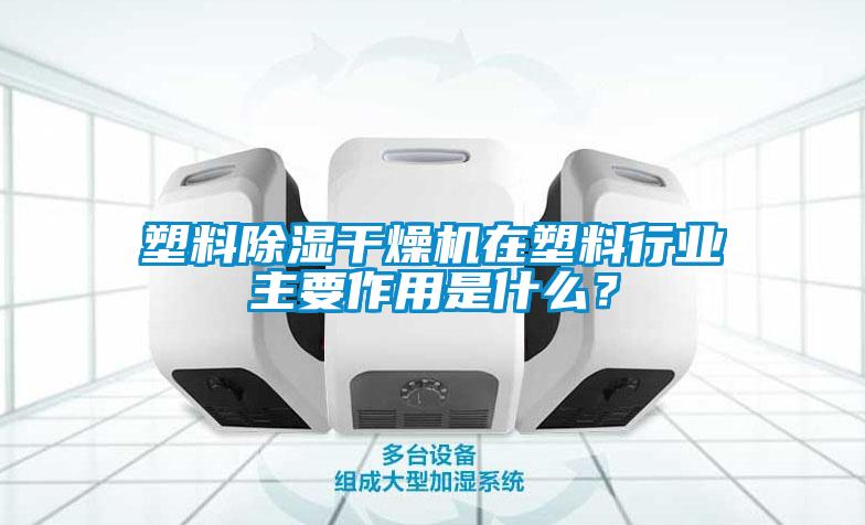 塑料除濕干燥機(jī)在塑料行業(yè)主要作用是什么？