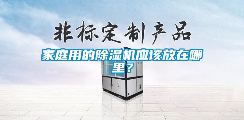 家庭用的除濕機(jī)應(yīng)該放在哪里？