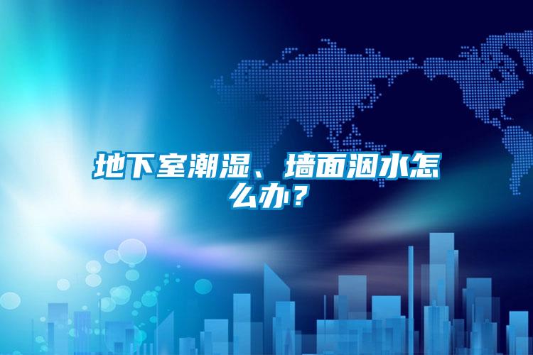 地下室潮濕、墻面洇水怎么辦？