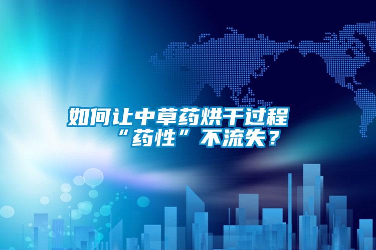 如何讓中草藥烘干過程“藥性”不流失？