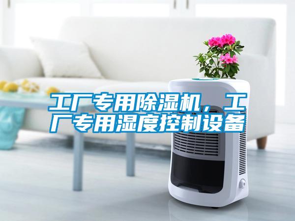 工廠專用除濕機(jī)，工廠專用濕度控制設(shè)備
