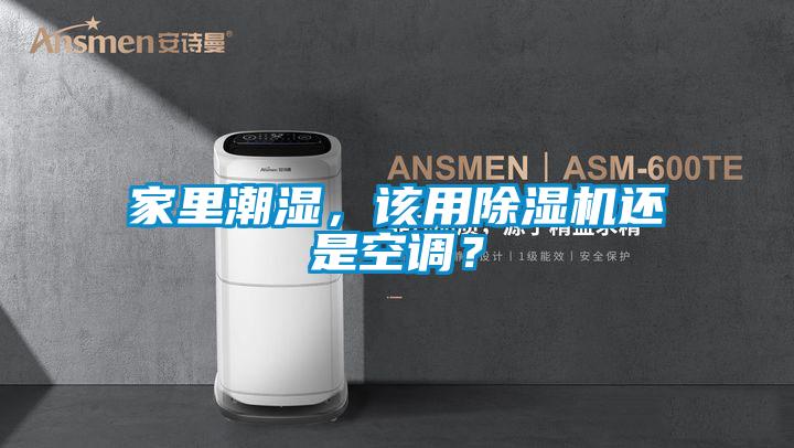 家里潮濕，該用除濕機還是空調(diào)？