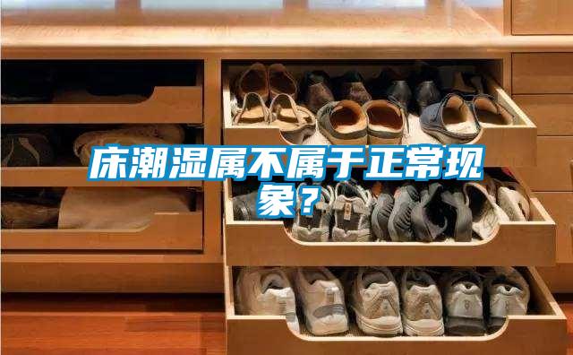 床潮濕屬不屬于正?，F(xiàn)象？