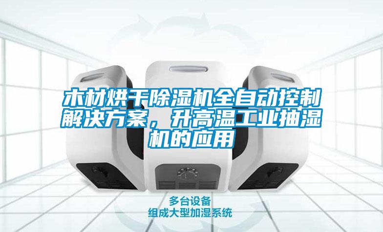 木材烘干除濕機(jī)全自動(dòng)控制解決方案，升高溫工業(yè)抽濕機(jī)的應(yīng)用