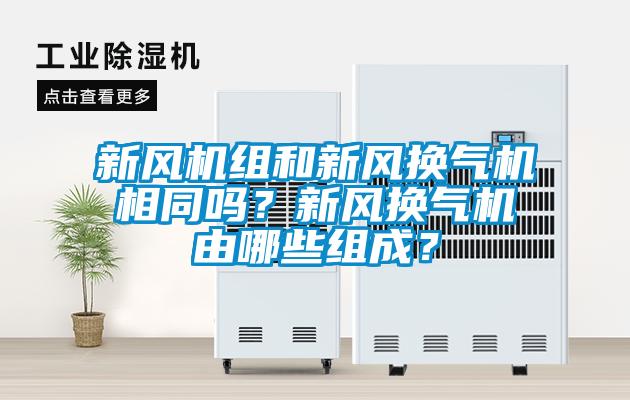 新風(fēng)機(jī)組和新風(fēng)換氣機(jī)相同嗎？新風(fēng)換氣機(jī)由哪些組成？