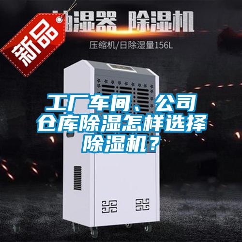 工廠車間、公司倉(cāng)庫(kù)除濕怎樣選擇除濕機(jī)？