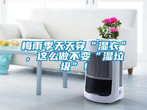 梅雨季天天穿“濕衣”，這么做不變“濕垃圾”！