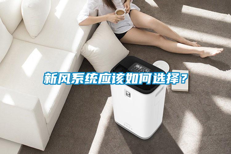 新風系統(tǒng)應(yīng)該如何選擇？