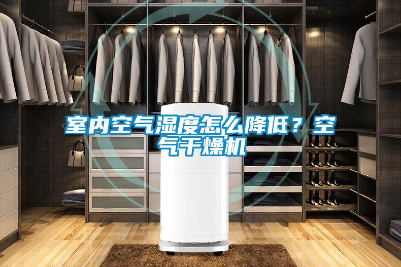 室內(nèi)空氣濕度怎么降低？空氣干燥機