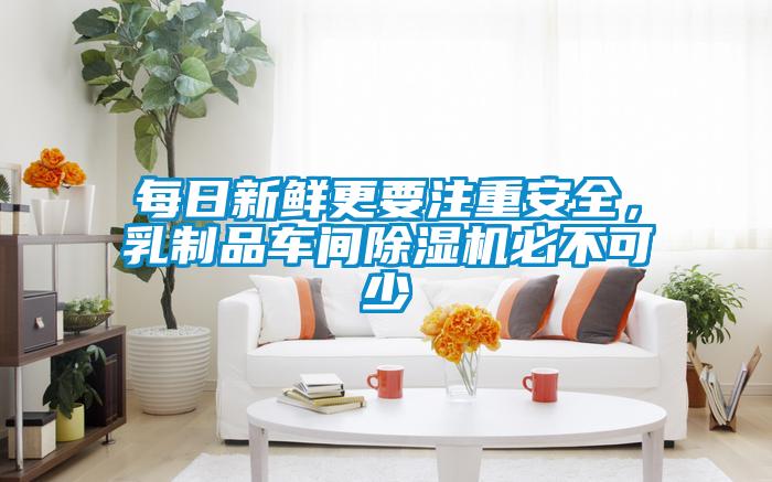 每日新鮮更要注重安全，乳制品車間除濕機(jī)必不可少