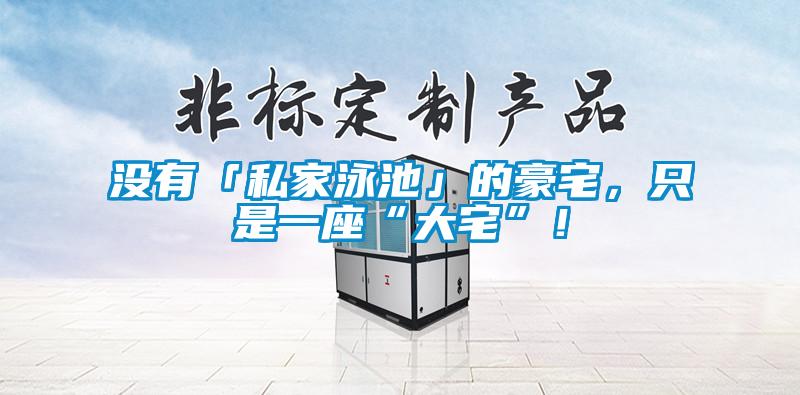 沒有「私家泳池」的豪宅，只是一座“大宅”！